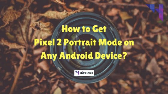 How to Get Pixel 2 AI Based Portrait Mode on Any Android Device? 1 How to Get Pixel 2 AI Based Portrait Mode on Any Android Device?