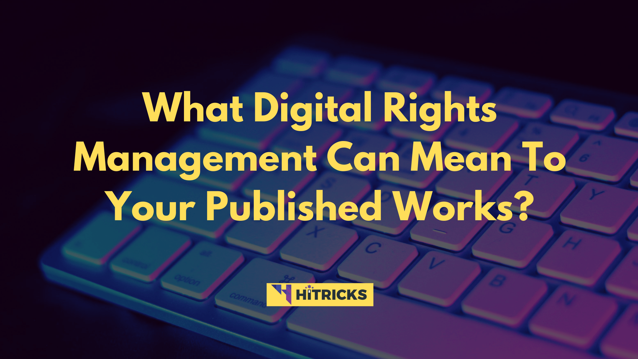 What Digital Rights Management Can Mean To Your Published Works? 1 What Digital Rights Management Can Mean To Your Published Works?